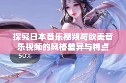 探究日本音乐视频与欧美音乐视频的风格差异与特点