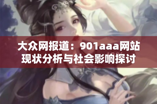 大众网报道：901aaa网站现状分析与社会影响探讨