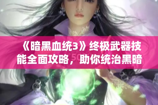 《暗黑血统3》终极武器技能全面攻略，助你统治黑暗领域之战