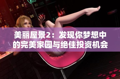 美丽屋景2：发现你梦想中的完美家园与绝佳投资机会
