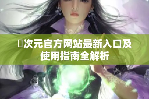 囧次元官方网站最新入口及使用指南全解析