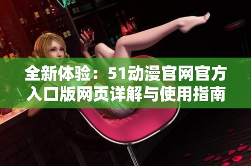 全新体验：51动漫官网官方入口版网页详解与使用指南