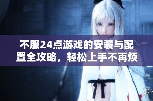 不服24点游戏的安装与配置全攻略，轻松上手不再烦恼