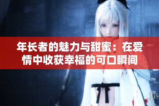 年长者的魅力与甜蜜：在爱情中收获幸福的可口瞬间