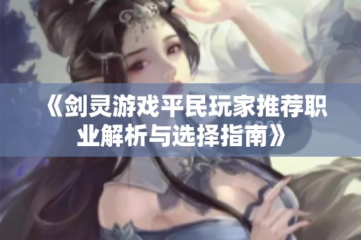《剑灵游戏平民玩家推荐职业解析与选择指南》