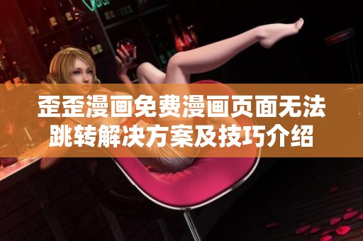歪歪漫画免费漫画页面无法跳转解决方案及技巧介绍