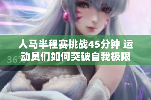 人马半程赛挑战45分钟 运动员们如何突破自我极限