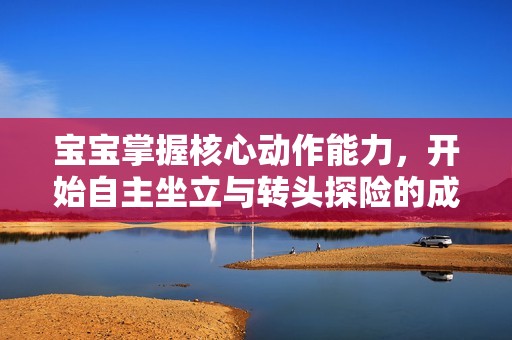 宝宝掌握核心动作能力，开始自主坐立与转头探险的成长故事
