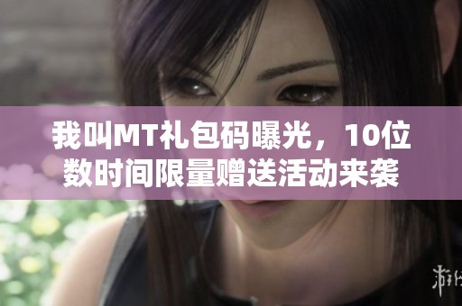 我叫MT礼包码曝光，10位数时间限量赠送活动来袭