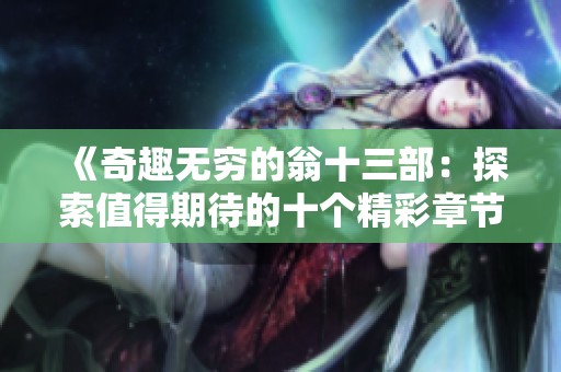 《奇趣无穷的翁十三部：探索值得期待的十个精彩章节》