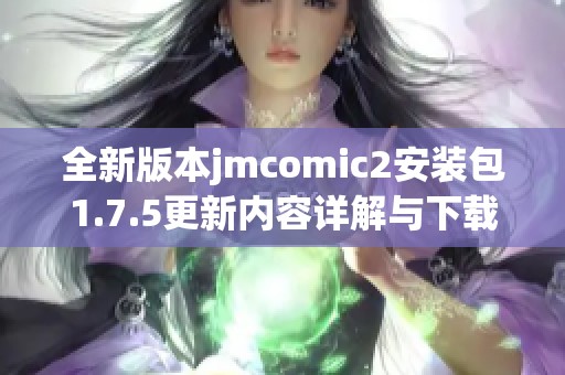 全新版本jmcomic2安装包1.7.5更新内容详解与下载指南