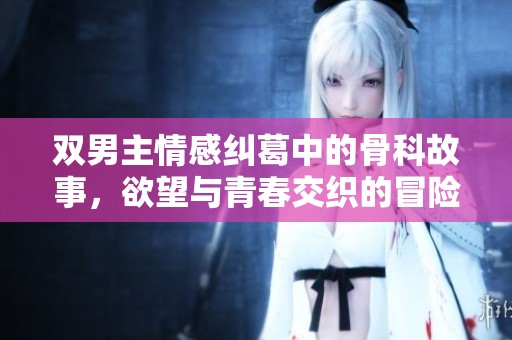 双男主情感纠葛中的骨科故事，欲望与青春交织的冒险之旅
