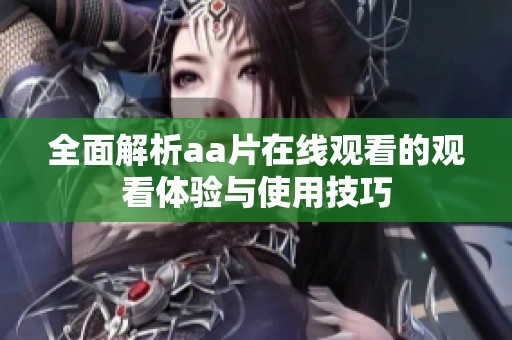 全面解析aa片在线观看的观看体验与使用技巧