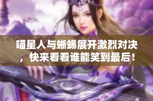 喵星人与蜥蜴展开激烈对决，快来看看谁能笑到最后！