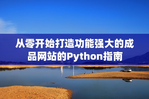 从零开始打造功能强大的成品网站的Python指南