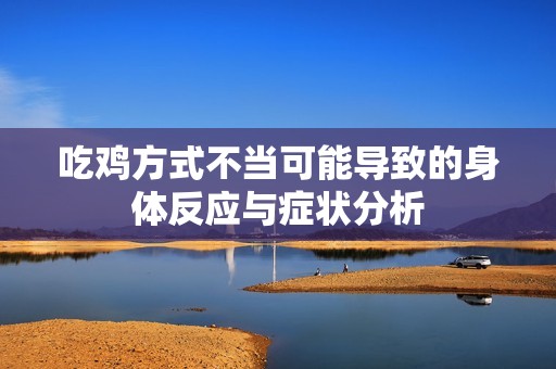吃鸡方式不当可能导致的身体反应与症状分析