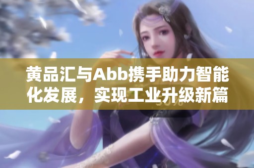 黄品汇与Abb携手助力智能化发展，实现工业升级新篇章