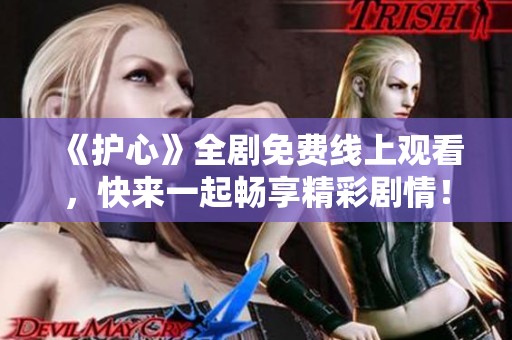 《护心》全剧免费线上观看，快来一起畅享精彩剧情！