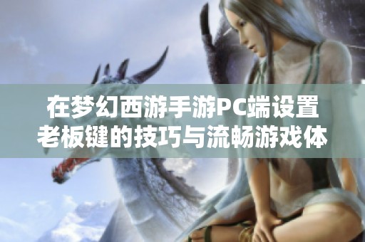 在梦幻西游手游PC端设置老板键的技巧与流畅游戏体验攻略