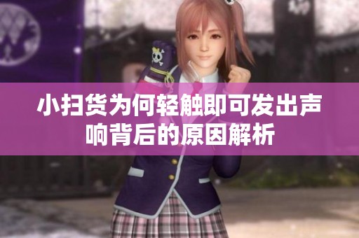 小扫货为何轻触即可发出声响背后的原因解析