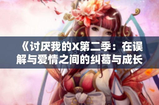 《讨厌我的X第二季：在误解与爱情之间的纠葛与成长》