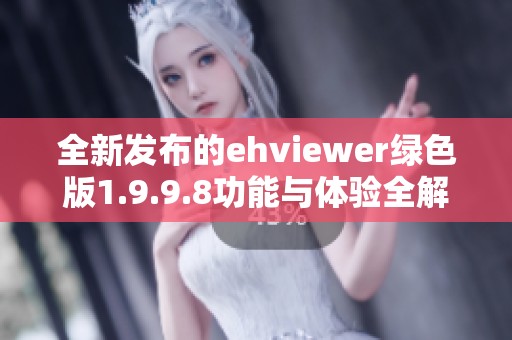 全新发布的ehviewer绿色版1.9.9.8功能与体验全解析