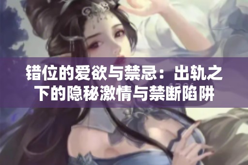 错位的爱欲与禁忌：出轨之下的隐秘激情与禁断陷阱