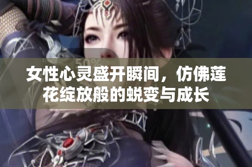 女性心灵盛开瞬间，仿佛莲花绽放般的蜕变与成长