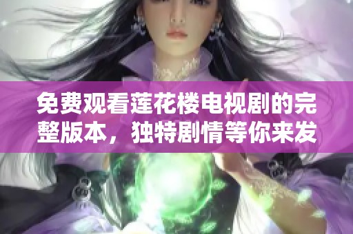 免费观看莲花楼电视剧的完整版本，独特剧情等你来发现