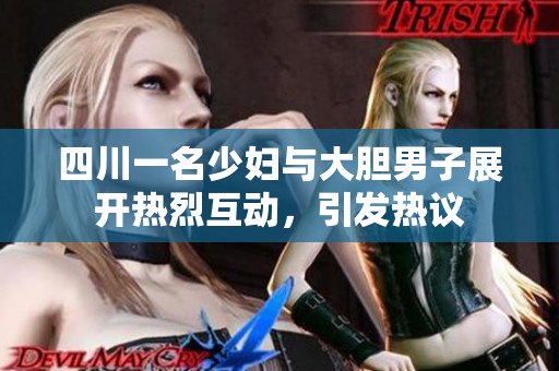 四川一名少妇与大胆男子展开热烈互动，引发热议
