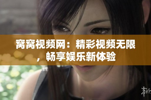 窝窝视频网：精彩视频无限，畅享娱乐新体验