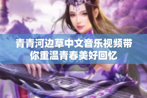 青青河边草中文音乐视频带你重温青春美好回忆