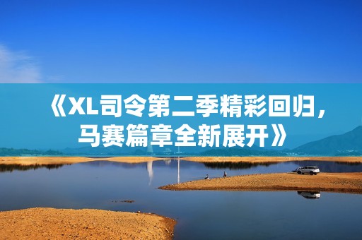 《XL司令第二季精彩回归，马赛篇章全新展开》