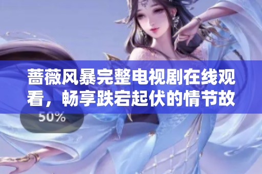 蔷薇风暴完整电视剧在线观看，畅享跌宕起伏的情节故事