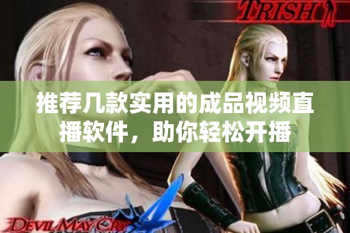 推荐几款实用的成品视频直播软件，助你轻松开播