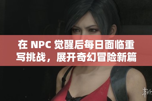 在 NPC 觉醒后每日面临重写挑战，展开奇幻冒险新篇章