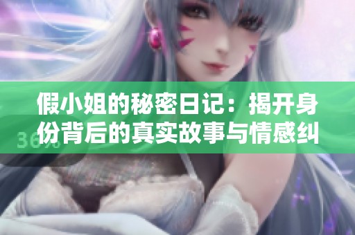 假小姐的秘密日记：揭开身份背后的真实故事与情感纠葛