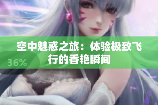 空中魅惑之旅：体验极致飞行的香艳瞬间