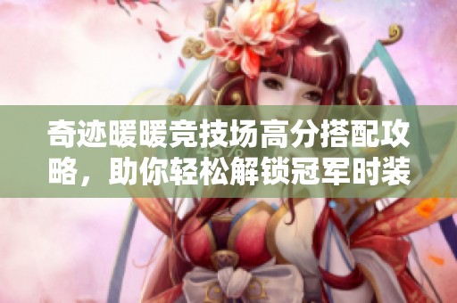 奇迹暖暖竞技场高分搭配攻略，助你轻松解锁冠军时装秘诀！