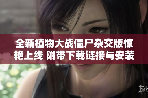 全新植物大战僵尸杂交版惊艳上线 附带下载链接与安装指南