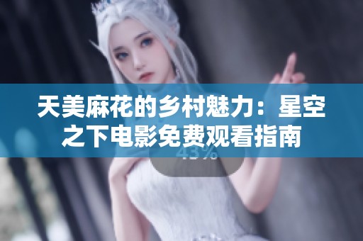 天美麻花的乡村魅力：星空之下电影免费观看指南