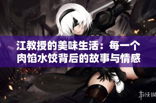 江教授的美味生活：每一个肉馅水饺背后的故事与情感