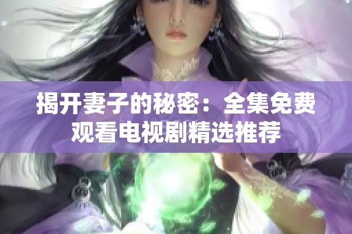 揭开妻子的秘密：全集免费观看电视剧精选推荐