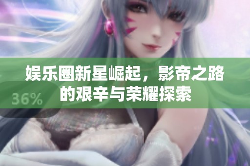 娱乐圈新星崛起，影帝之路的艰辛与荣耀探索