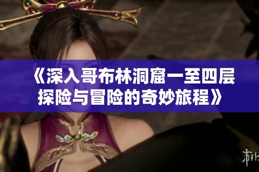 《深入哥布林洞窟一至四层探险与冒险的奇妙旅程》