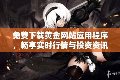 免费下载黄金网站应用程序，畅享实时行情与投资资讯