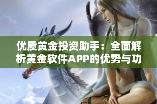 优质黄金投资助手：全面解析黄金软件APP的优势与功能