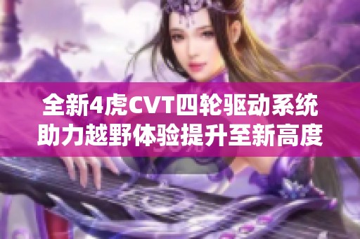 全新4虎CVT四轮驱动系统助力越野体验提升至新高度