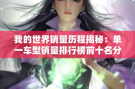 我的世界销量历程揭秘：单一车型销量排行榜前十名分析
