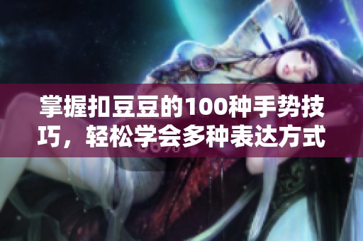 掌握扣豆豆的100种手势技巧，轻松学会多种表达方式